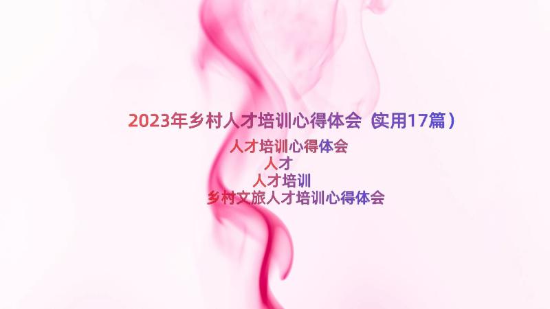 2023年乡村人才培训心得体会（实用17篇）