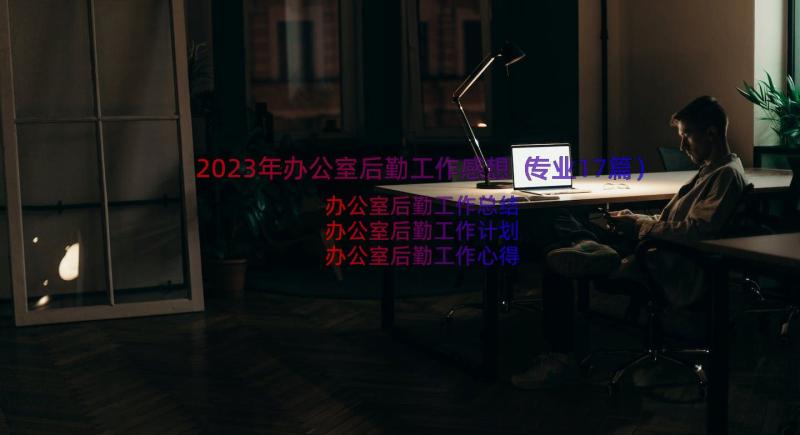 2023年办公室后勤工作感想（专业17篇）