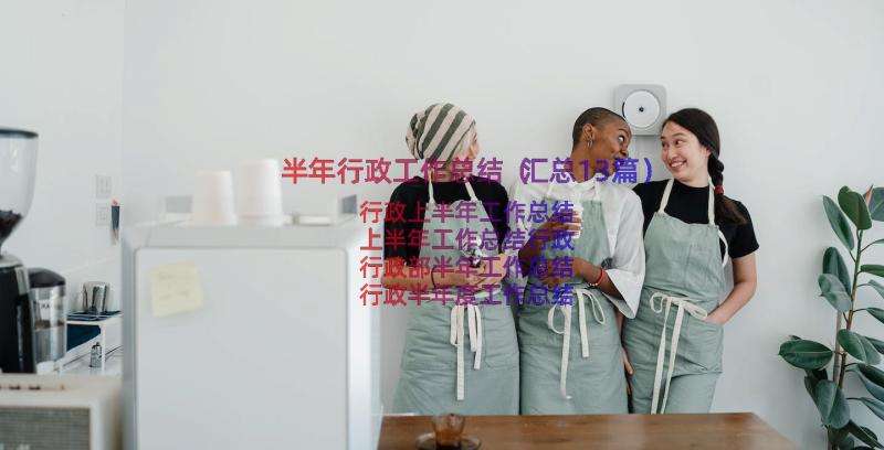 半年行政工作总结（汇总13篇）