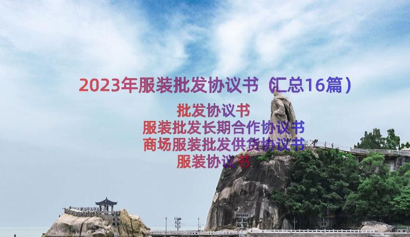 2023年服装批发协议书（汇总16篇）