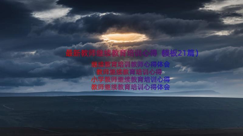 最新教师继续教育培训心得（模板21篇）