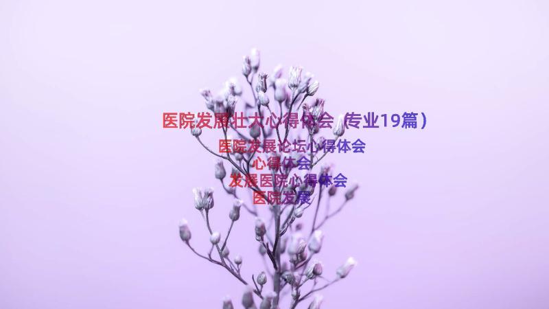 医院发展壮大心得体会（专业19篇）