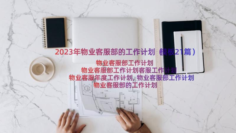 2023年物业客服部的工作计划（模板21篇）