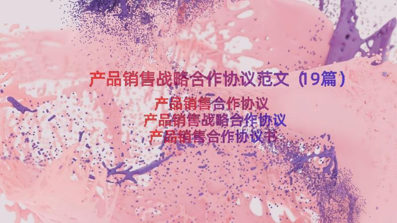 产品销售战略合作协议范文（19篇）