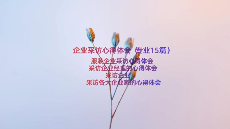 企业采访心得体会（专业15篇）