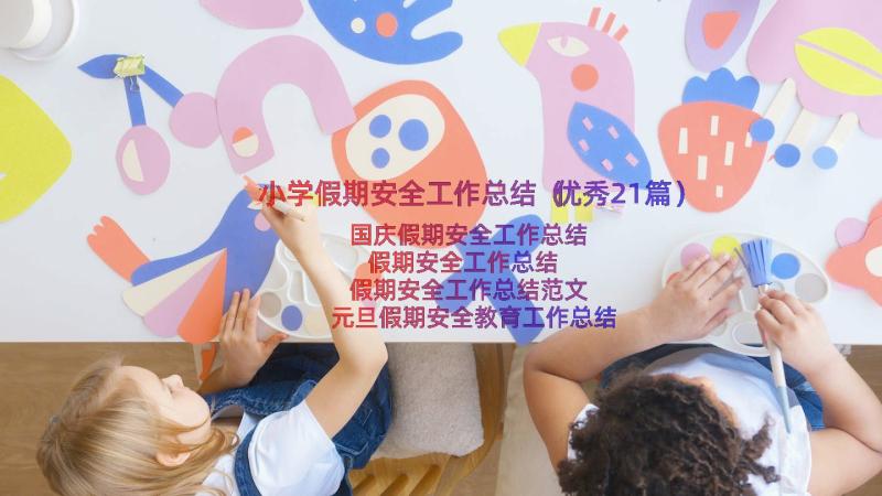 小学假期安全工作总结（优秀21篇）