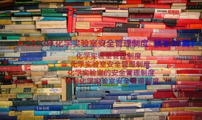 2023年化学实验室安全管理制度（模板20篇）