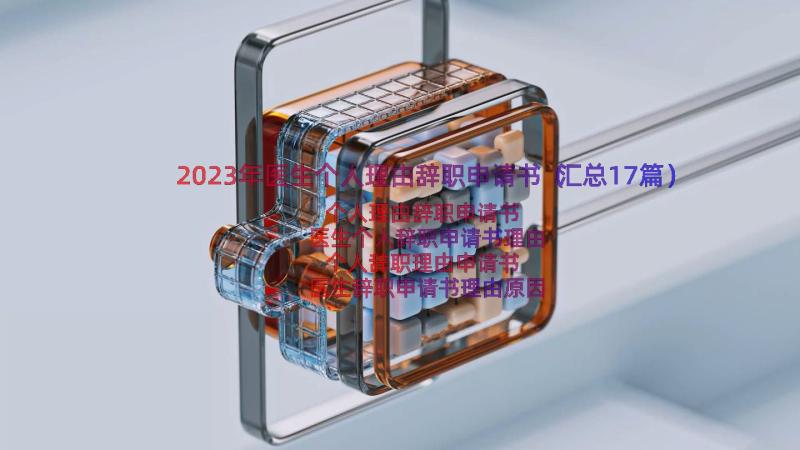 2023年医生个人理由辞职申请书（汇总17篇）