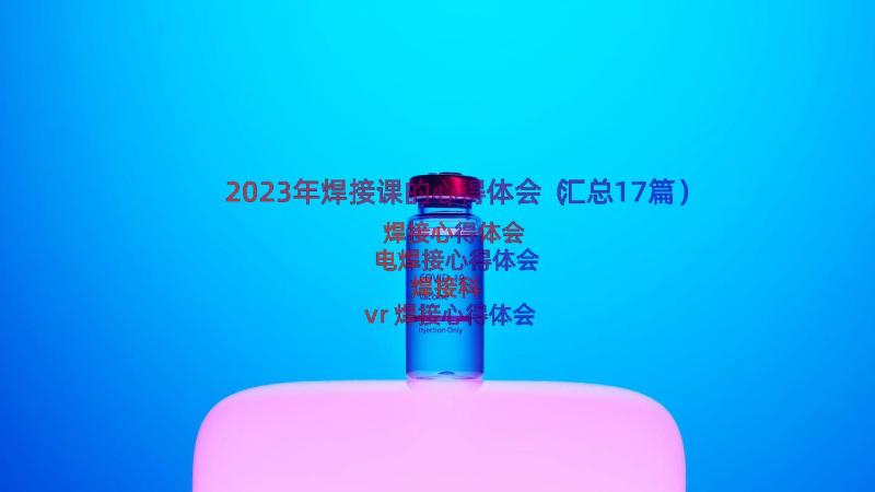 2023年焊接课的心得体会（汇总17篇）