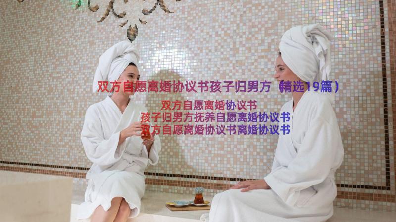 双方自愿离婚协议书孩子归男方（精选19篇）