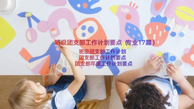 班级团支部工作计划要点（专业17篇）