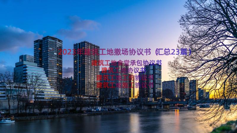 2023年建筑工地撤场协议书（汇总23篇）