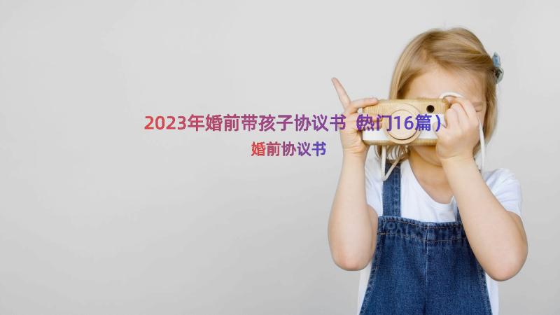 2023年婚前带孩子协议书（热门16篇）