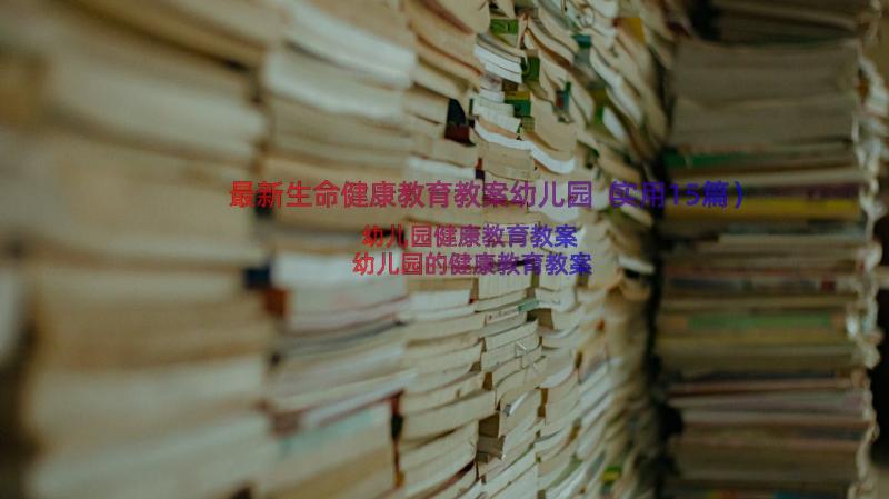 最新生命健康教育教案幼儿园（实用15篇）