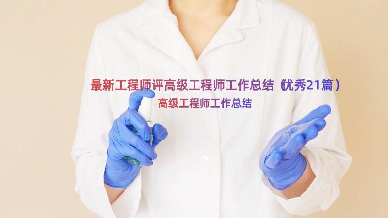 最新工程师评高级工程师工作总结（优秀21篇）