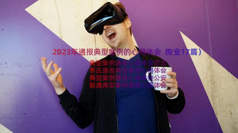 2023年通报典型案例的心得体会（专业17篇）