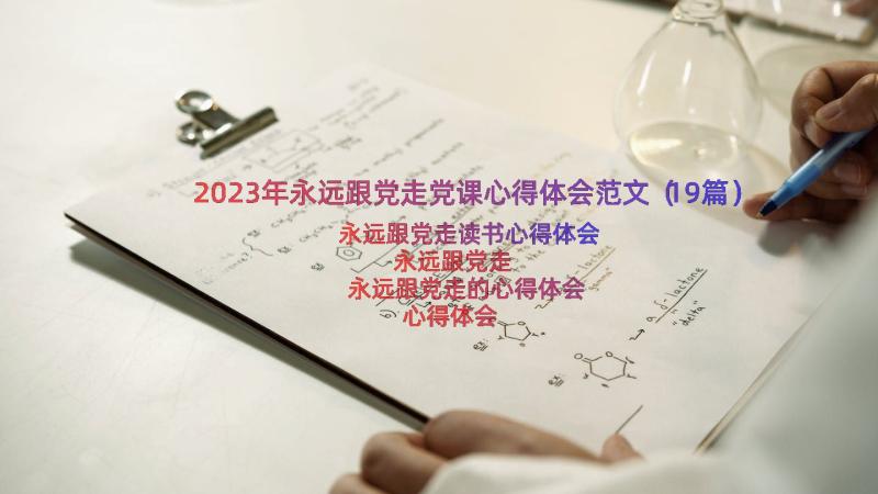 2023年永远跟党走党课心得体会范文（19篇）