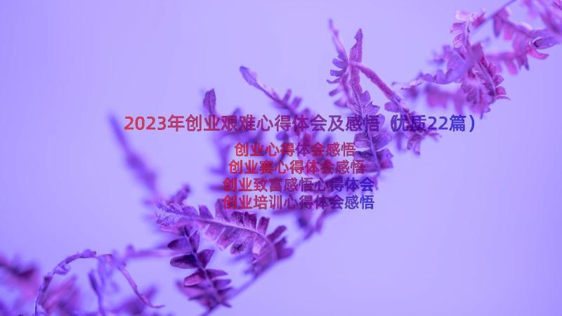 2023年创业艰难心得体会及感悟（优质22篇）