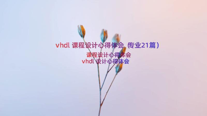 vhdl课程设计心得体会（专业21篇）