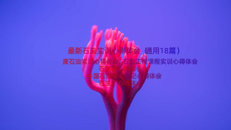 最新石油实训心得体会（通用18篇）