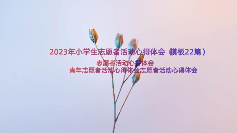 2023年小学生志愿者活动心得体会（模板22篇）