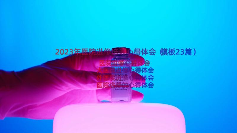 2023年医院进修培训心得体会（模板23篇）