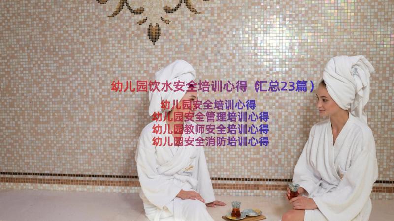 幼儿园饮水安全培训心得（汇总23篇）