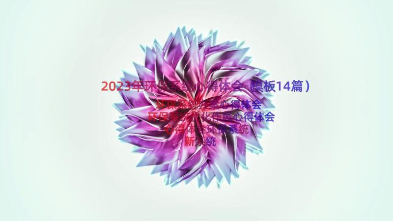 2023年环保系统心得体会（模板14篇）