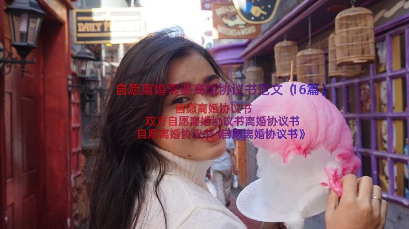 自愿离婚需要离婚协议书范文（16篇）