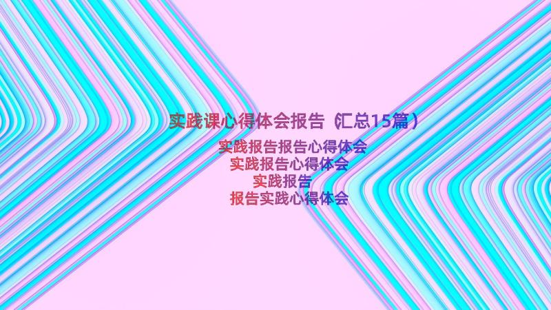 实践课心得体会报告（汇总15篇）