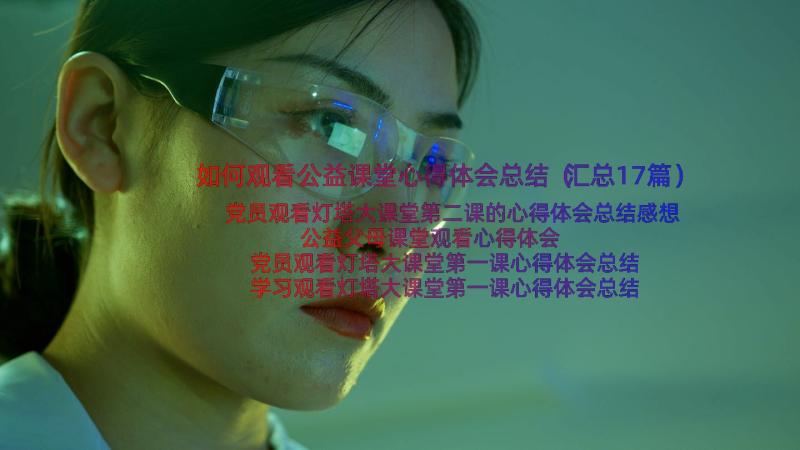 如何观看公益课堂心得体会总结（汇总17篇）