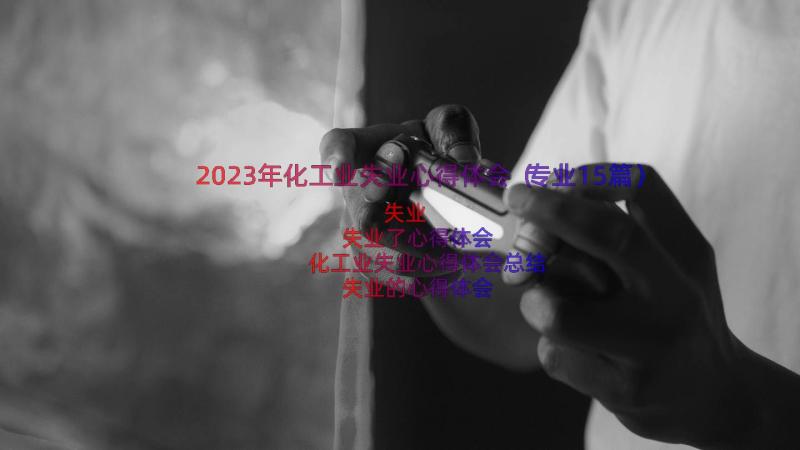 2023年化工业失业心得体会（专业15篇）