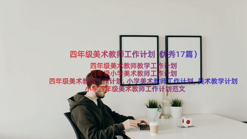 四年级美术教师工作计划（优秀17篇）