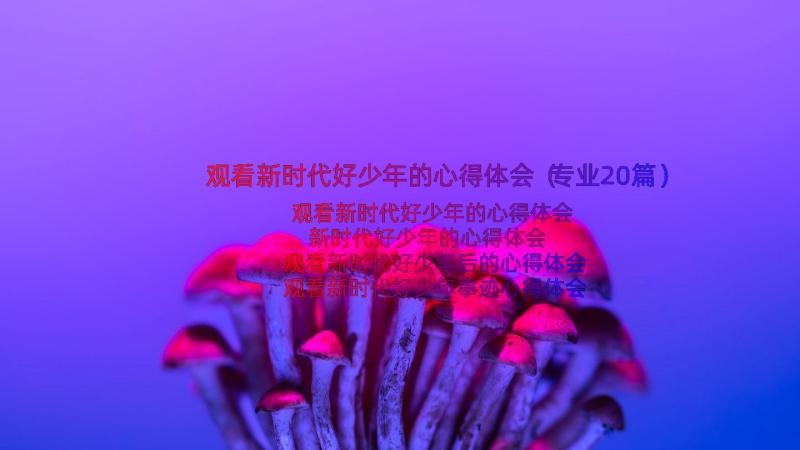 观看新时代好少年的心得体会（专业20篇）