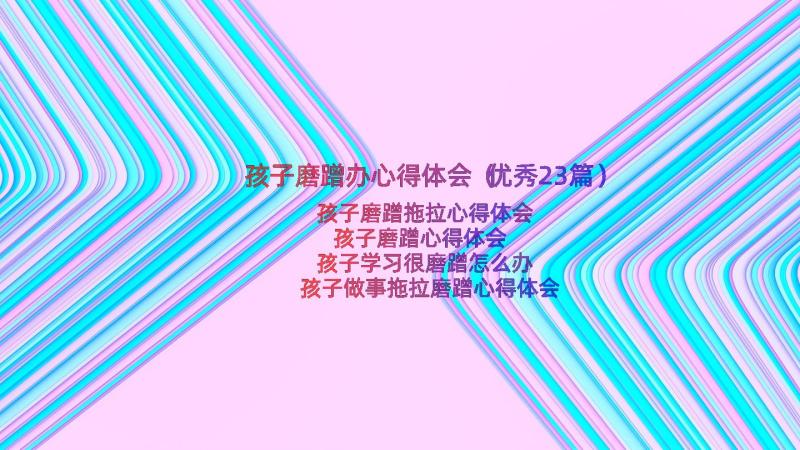 孩子磨蹭办心得体会（优秀23篇）