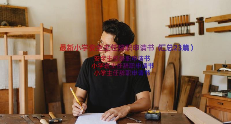 最新小学安全主任辞职申请书（汇总23篇）