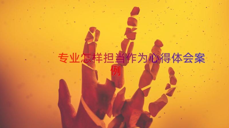 专业怎样担当作为心得体会（案例17篇）