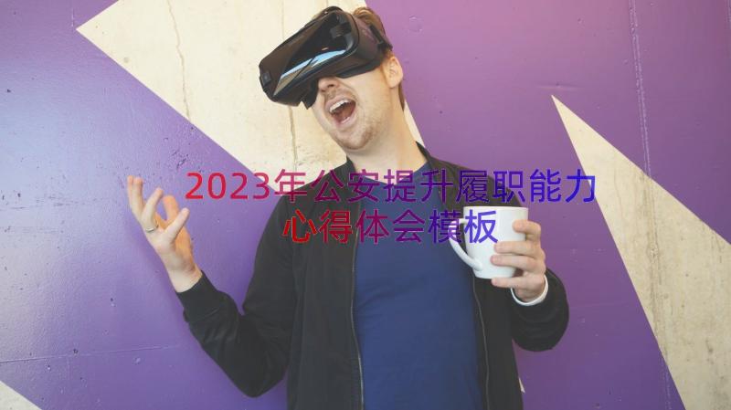 2023年公安提升履职能力心得体会（模板19篇）