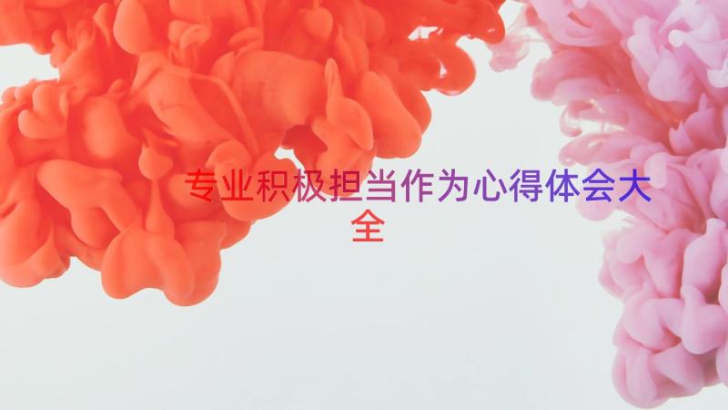 专业积极担当作为心得体会大全（13篇）