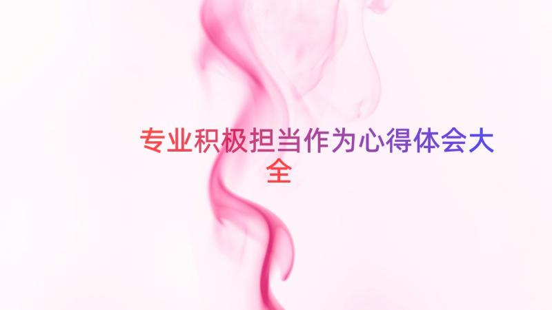 专业积极担当作为心得体会大全（16篇）