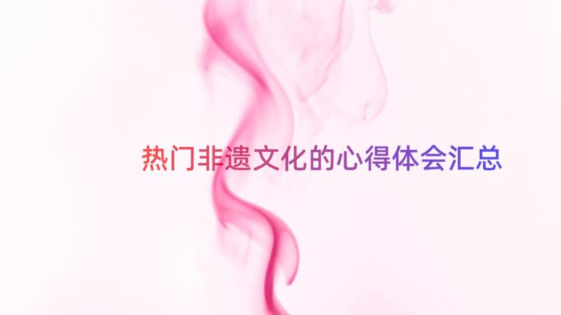 热门非遗文化的心得体会（汇总14篇）