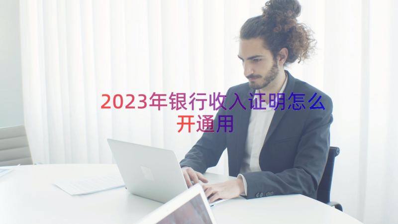 2023年银行收入证明怎么开（通用14篇）