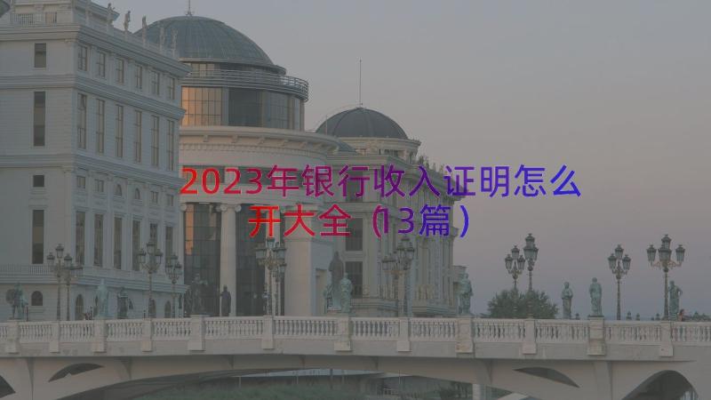 2023年银行收入证明怎么开大全（13篇）