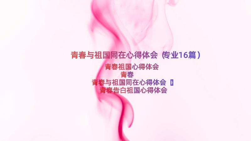 青春与祖国同在心得体会（专业16篇）