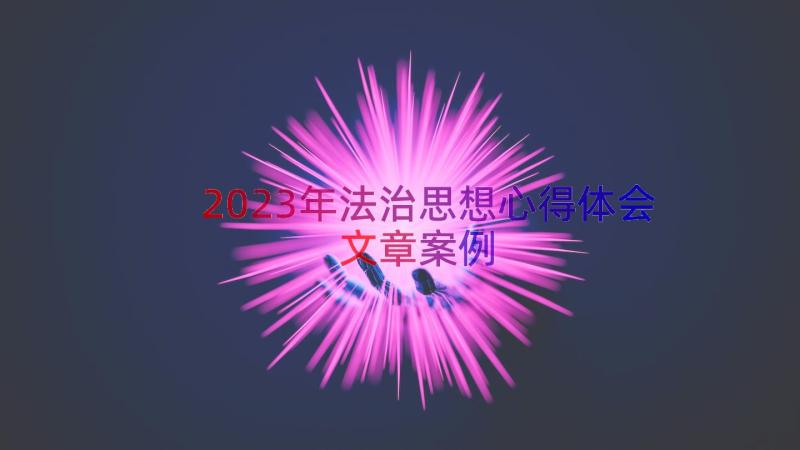 2023年法治思想心得体会文章（案例18篇）