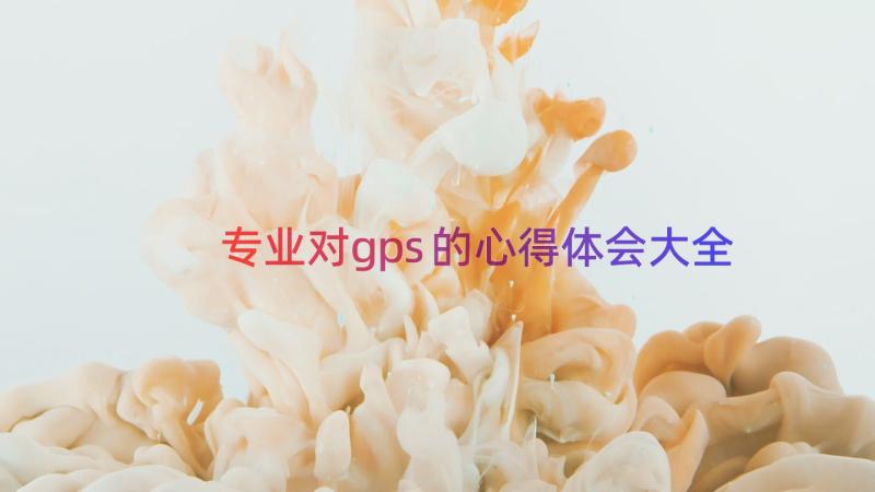 专业对gps的心得体会大全（14篇）