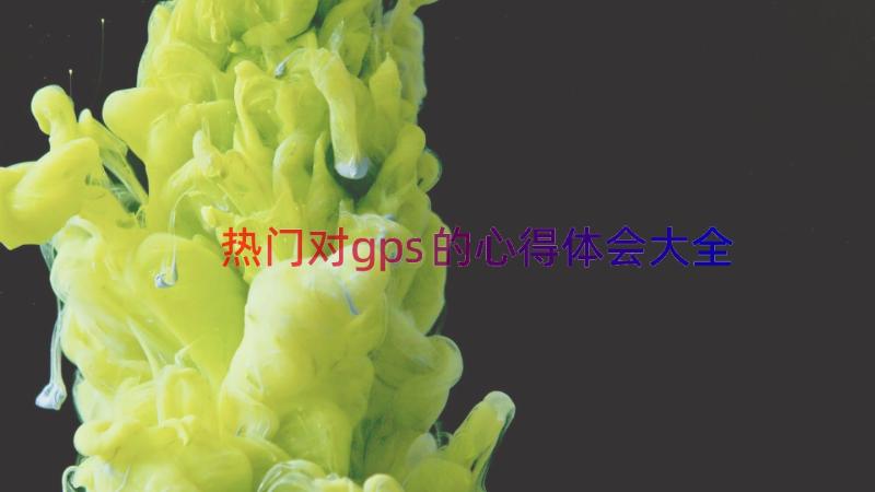 热门对gps的心得体会大全（17篇）