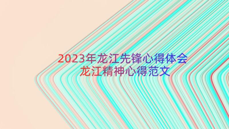 2023年龙江先锋心得体会龙江精神心得范文