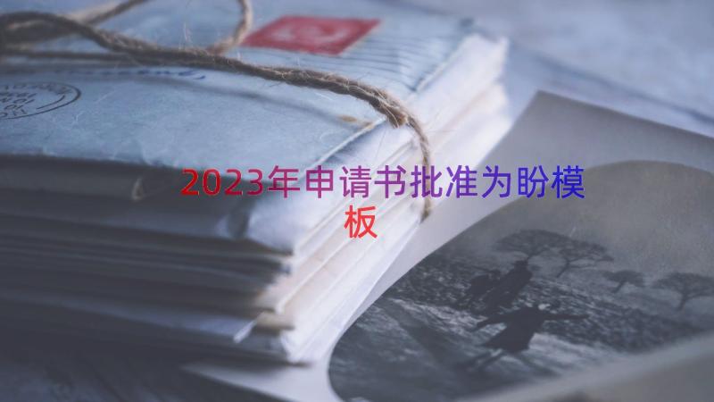 2023年申请书批准为盼（模板21篇）