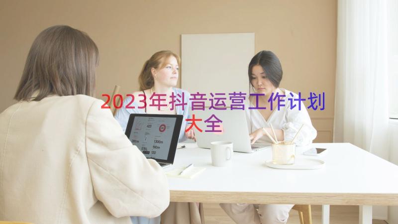 2023年抖音运营工作计划大全（13篇）